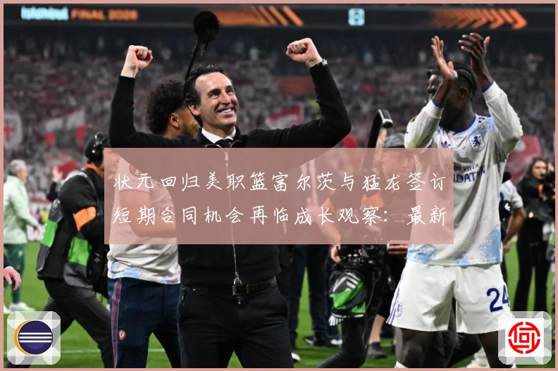 状元回归美职篮富尔茨与猛龙签订短期合同机会再临成长观察：最新赛事动态与深度分析