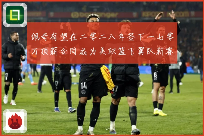 佩奇有望在二零二八年签下一七零万顶薪合同成为美职篮飞翼队新赛场复盘：最新赛事动态与深度分析