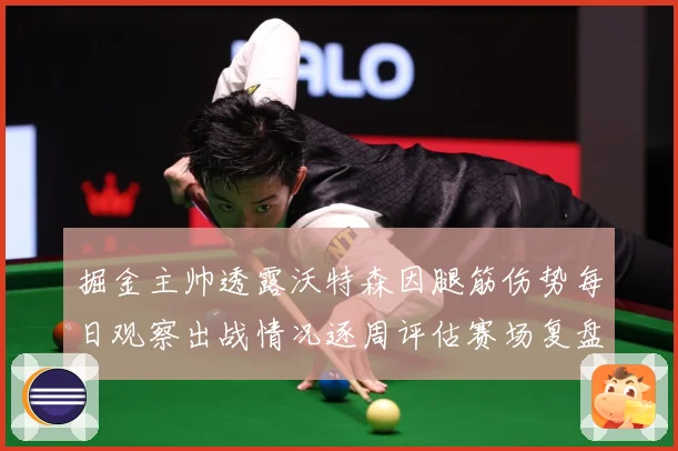 掘金主帅透露沃特森因腿筋伤势每日观察出战情况逐周评估赛场复盘：最新赛事动态与深度分析