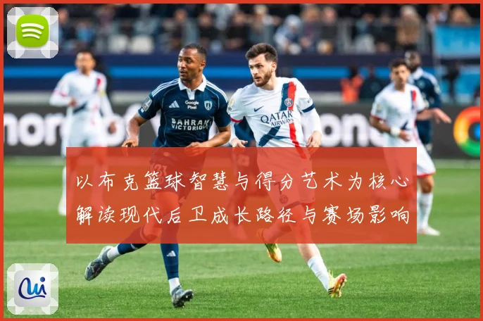 以布克篮球智慧与得分艺术为核心解读现代后卫成长路径与赛场影响力：最新赛事动态与深度分析