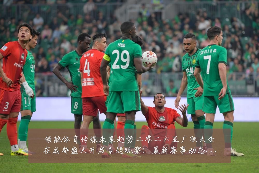 领航体育传媒未来趋势二零二六亚广联大会在成都盛大开启专题观察：最新赛事动态与深度分析