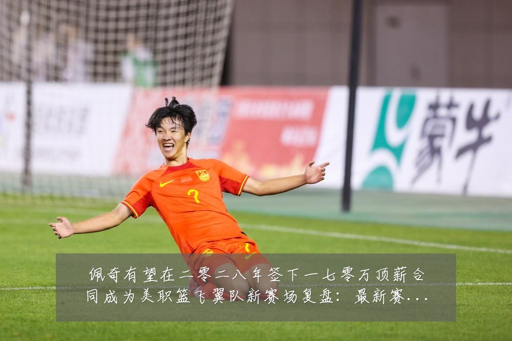 佩奇有望在二零二八年签下一七零万顶薪合同成为美职篮飞翼队新赛场复盘:最新赛事动态与深度分析